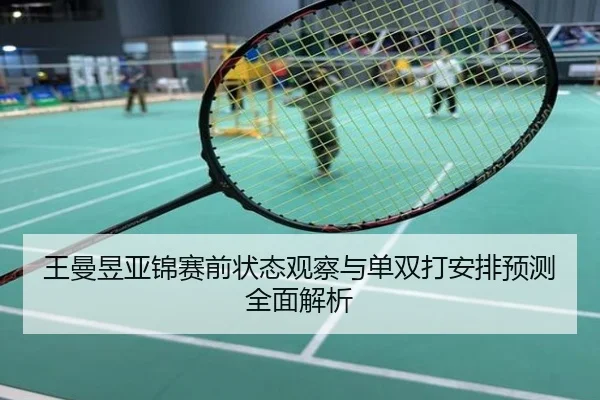 王曼昱亚锦赛前状态观察与单双打安排预测全面解析