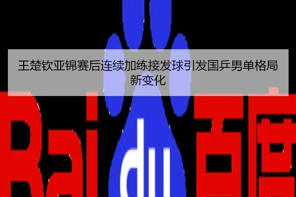 王楚钦亚锦赛后连续加练接发球引发国乒男单格局新变化