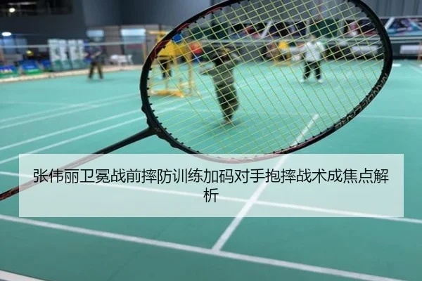 张伟丽卫冕战前摔防训练加码对手抱摔战术成焦点解析